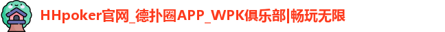 HHpoker官网_德扑圈APP_WPK俱乐部|畅玩无限